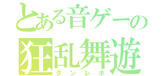 とある音ゲーの狂乱舞遊（ダンレボ）