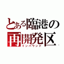 とある臨港の再開発区（インバウンド）