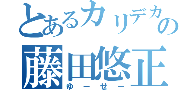 とあるカリデカの藤田悠正（ゆーせー）