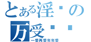 とある淫荡の万受扫啦（一受再受年年受）