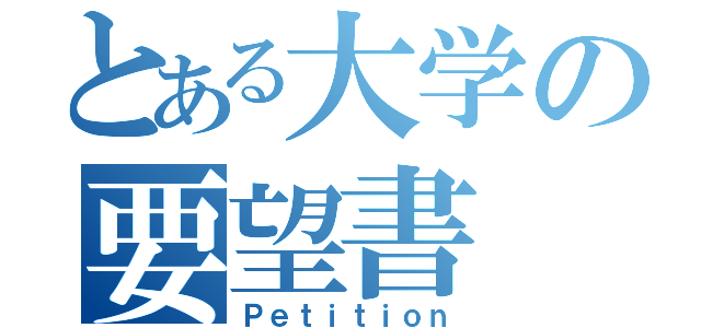 とある大学の要望書（Ｐｅｔｉｔｉｏｎ）