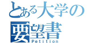 とある大学の要望書（Ｐｅｔｉｔｉｏｎ）