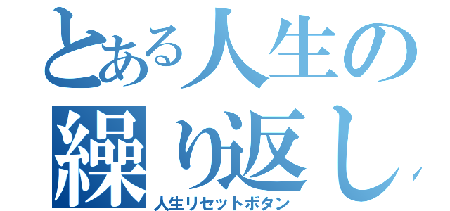 とある人生の繰り返し（人生リセットボタン）