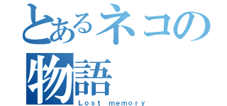 とあるネコの物語（Ｌｏｓｔ ｍｅｍｏｒｙ）