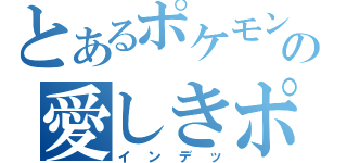 とあるポケモン馬鹿の愛しきポケモン（インデッ）