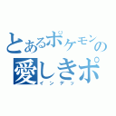 とあるポケモン馬鹿の愛しきポケモン（インデッ）