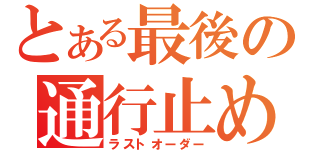 とある最後の通行止め（ラストオーダー）