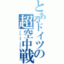 とあるドイツの超空中戦（バトル・オブ・ブリテン）