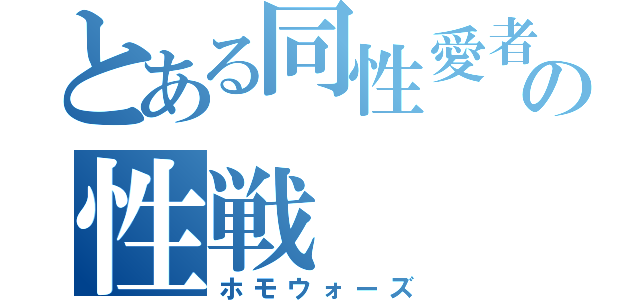 とある同性愛者の性戦（ホモウォーズ）