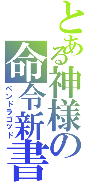 とある神様の命令新書（ペンドラゴッド）