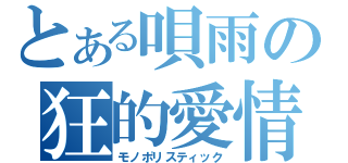 とある唄雨の狂的愛情（モノポリスティック）