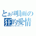 とある唄雨の狂的愛情（モノポリスティック）