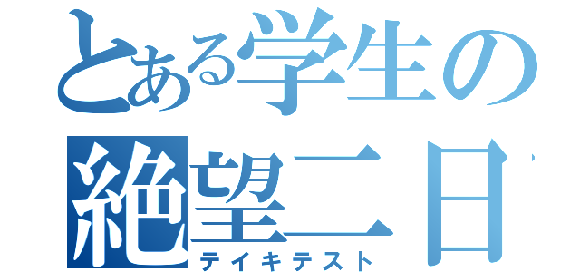 とある学生の絶望二日（テイキテスト）