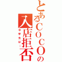 とあるＣＯＣＯ'Ｓの入店拒否（中学生は…）