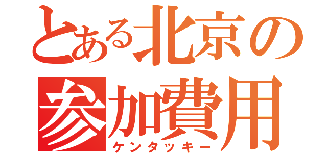 とある北京の参加費用（ケンタッキー）