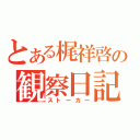 とある梶祥啓の観察日記（ストーカー）