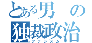 とある男の独裁政治（ファシズム）