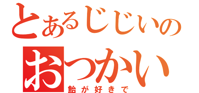 とあるじじいのおつかい（飴が好きで）