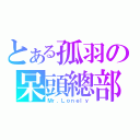 とある孤羽の呆頭總部（Ｍｒ．Ｌｏｎｅｌｙ）