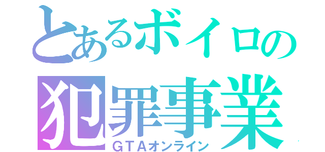 とあるボイロの犯罪事業（ＧＴＡオンライン）