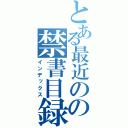 とある最近のの禁書目録（インデックス）