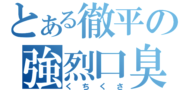 とある徹平の強烈口臭（くちくさ）