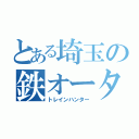 とある埼玉の鉄オータ（トレインハンター）