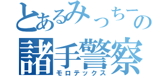 とあるみっちーの諸手警察（モロテックス）