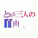 とある三人の自由（リベル）