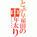 とある早稲田の中年太り（サトウアキジ）