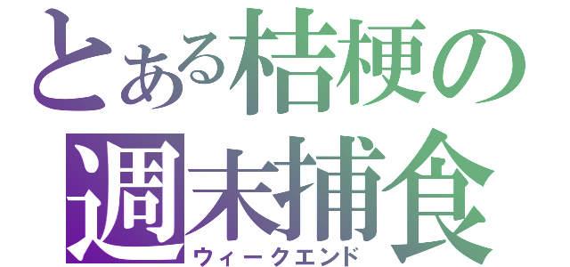 とある桔梗の週末捕食（ウィークエンド）