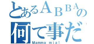 とあるＡＢＢＡの何て事だ（Ｍａｍｍａ ｍｉａ！）