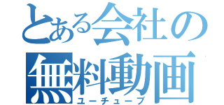 とある会社の無料動画（ユーチューブ）