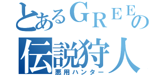 とあるＧＲＥＥの伝説狩人（悪用ハンター）