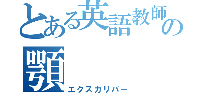 とある英語教師の顎（エクスカリバー）