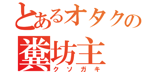 とあるオタクの糞坊主（クソガキ）