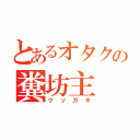 とあるオタクの糞坊主（クソガキ）