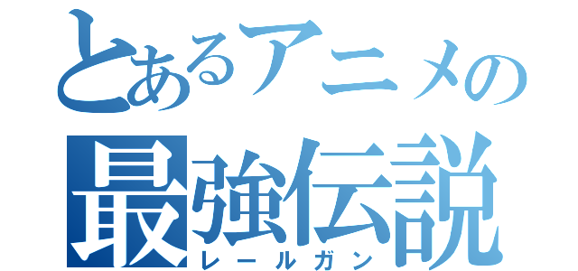 とあるアニメの最強伝説（レールガン）