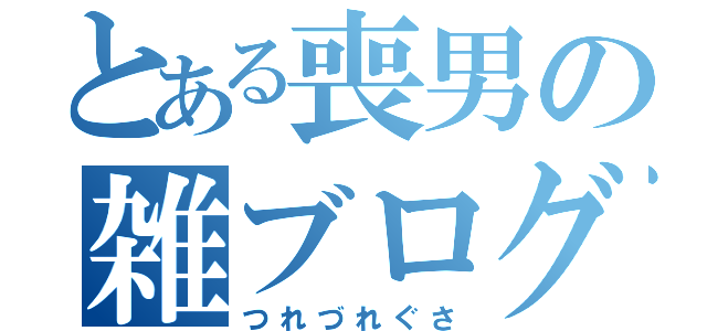 とある喪男の雑ブログ（つれづれぐさ）