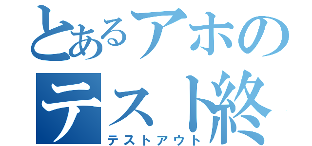 とあるアホのテスト終了（テストアウト）