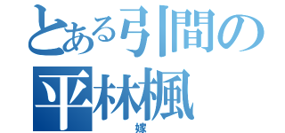 とある引間の平林楓（ 嫁 ）