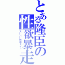 とある隆臣の性欲暴走（スーパー教祖タイム）