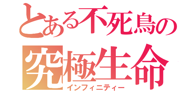とある不死鳥の究極生命（インフィニティー）