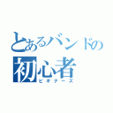 とあるバンドの初心者（ビギナーズ）