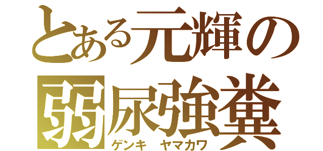 とある元輝の弱尿強糞（ゲンキ ヤマカワ）