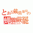 とある戴鶯纂檮の蠅驟蕨罷（読めねぇだろ？）