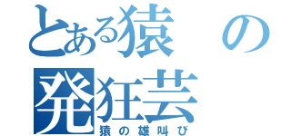 とある猿の発狂芸（猿の雄叫び）