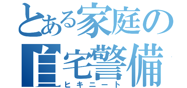 とある家庭の自宅警備員（ヒキニート）