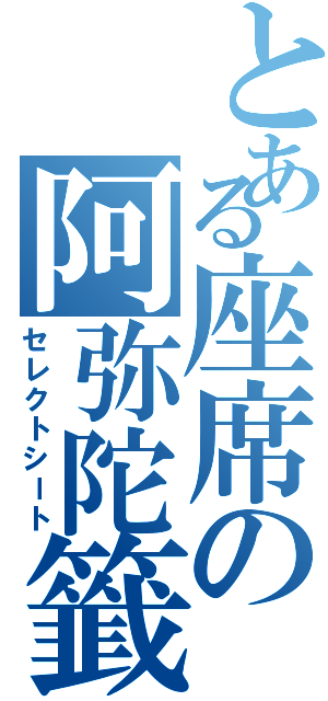 とある座席の阿弥陀籤（セレクトシート）