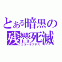 とある暗黒の残響死滅（エコーオブデス）